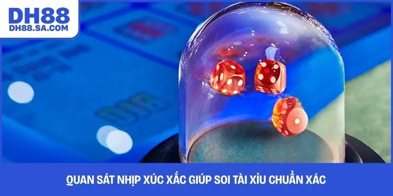 Quan sát nhịp xúc xắc giúp soi tài xỉu chuẩn xác 